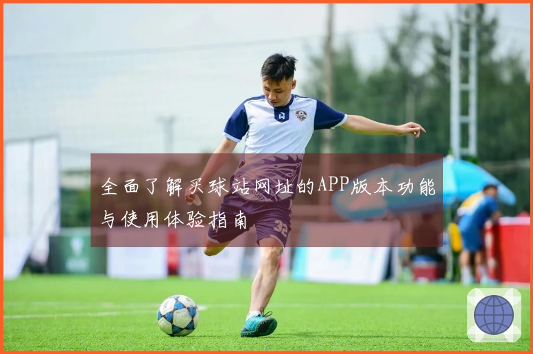 全面了解买球站网址的APP版本功能与使用体验指南