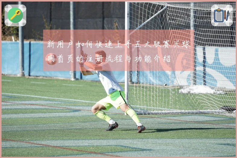 新用户如何快速上手五大联赛买球网首页的注册流程与功能介绍