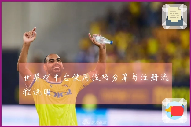 世界杯平台使用技巧分享与注册流程说明