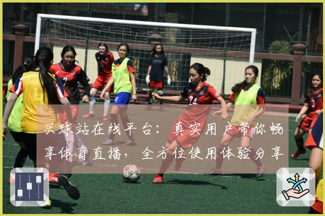 买球站在线平台：真实用户带你畅享体育直播，全方位使用体验分享